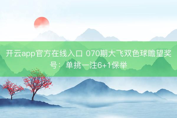 开云app官方在线入口 070期大飞双色球瞻望奖号：单挑一注6+1保举