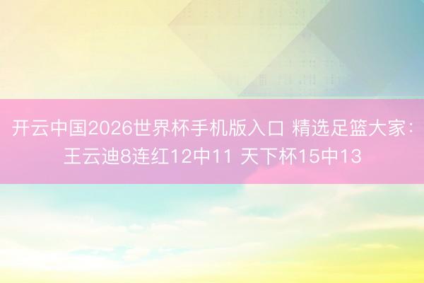 开云中国2026世界杯手机版入口 精选足篮大家：王云迪8连红12中11 天下杯15中13