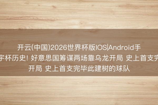 开云(中国)2026世界杯版IOS|Android手机app下载 创寰宇杯历史! 好意思国筹谋两场靠乌龙开局 史上首支完毕此建树的球队